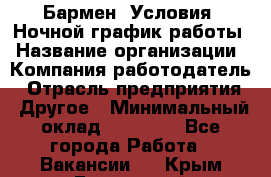 Бармен. Условия: Ночной график работы › Название организации ­ Компания-работодатель › Отрасль предприятия ­ Другое › Минимальный оклад ­ 20 000 - Все города Работа » Вакансии   . Крым,Бахчисарай